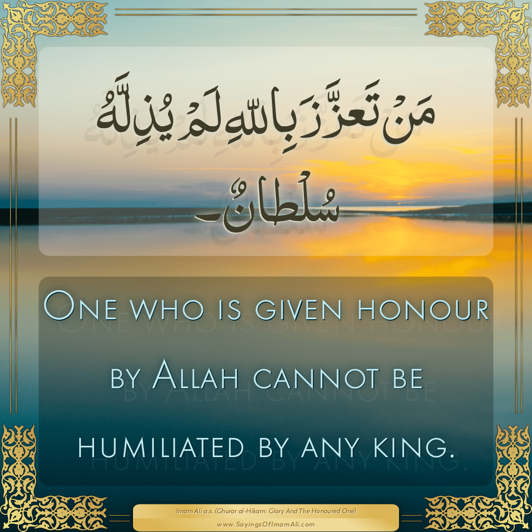 One who is given honour by Allah cannot be humiliated by any king.